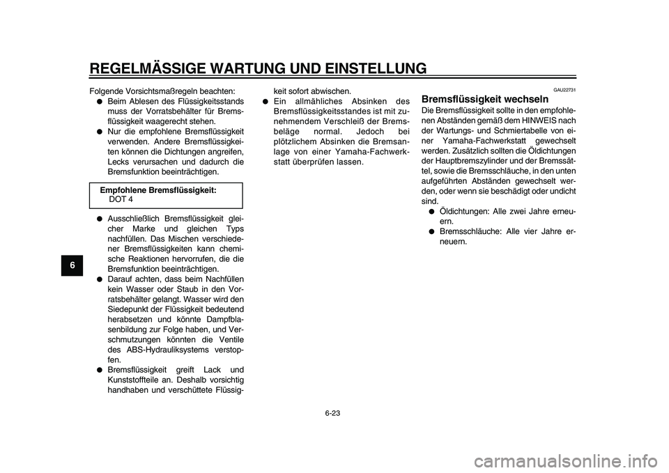 YAMAHA TDM 900 2009  Betriebsanleitungen (in German)  
REGELMÄSSIGE WARTUNG UND EINSTELLUNG 
6-23 
1
2
3
4
5
6
7
8
9
 
Folgende Vorsichtsmaßregeln beachten: 
 
Beim Ablesen des Flüssigkeitsstands
muss der Vorratsbehälter für Brems-
flüssigkeit wa