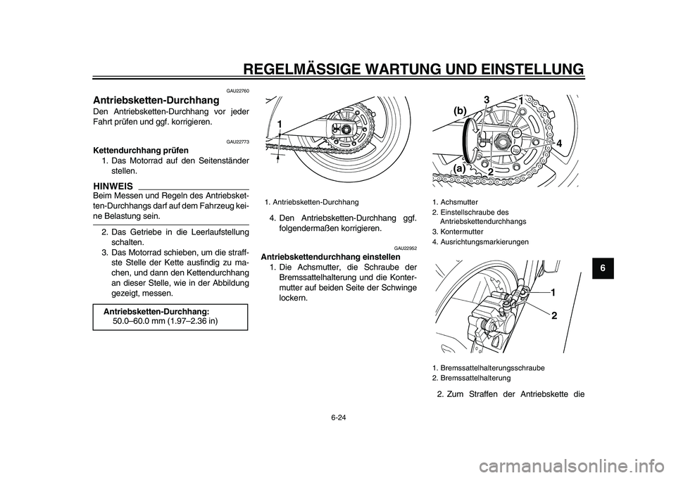 YAMAHA TDM 900 2009  Betriebsanleitungen (in German)  
REGELMÄSSIGE WARTUNG UND EINSTELLUNG 
6-24 
2
3
4
5
67
8
9
 
GAU22760 
Antriebsketten-Durchhang  
Den Antriebsketten-Durchhang vor jeder
Fahrt prüfen und ggf. korrigieren. 
GAU22773 
Kettendurchha