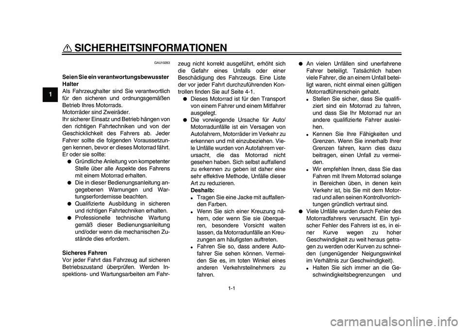 YAMAHA TDM 900 2009  Betriebsanleitungen (in German)  
1-1 
1 
SICHERHEITSINFORMATIONEN  
GAU10283 
Seien Sie ein verantwortungsbewusster 
Halter 
Als Fahrzeughalter sind Sie verantwortlich
für den sicheren und ordnungsgemäßen
Betrieb Ihres Motorrads