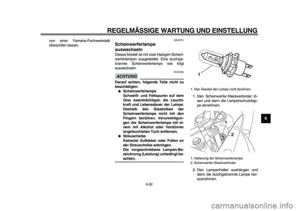 YAMAHA TDM 900 2009  Betriebsanleitungen (in German)  
REGELMÄSSIGE WARTUNG UND EINSTELLUNG 
6-32 
2
3
4
5
67
8
9
 
von einer Yamaha-Fachwerkstatt
überprüfen lassen. 
GAU23751 
Scheinwerferlampe 
auswechseln  
Dieses Modell ist mit zwei Halogen-Schei