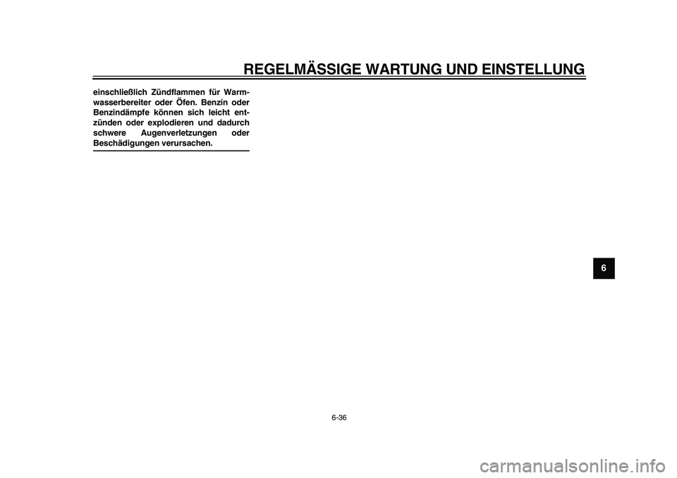YAMAHA TDM 900 2009  Betriebsanleitungen (in German)  
REGELMÄSSIGE WARTUNG UND EINSTELLUNG 
6-36 
2
3
4
5
67
8
9
 
einschließlich Zündflammen für Warm-
wasserbereiter oder Öfen. Benzin oder
Benzindämpfe können sich leicht ent-
zünden oder explo