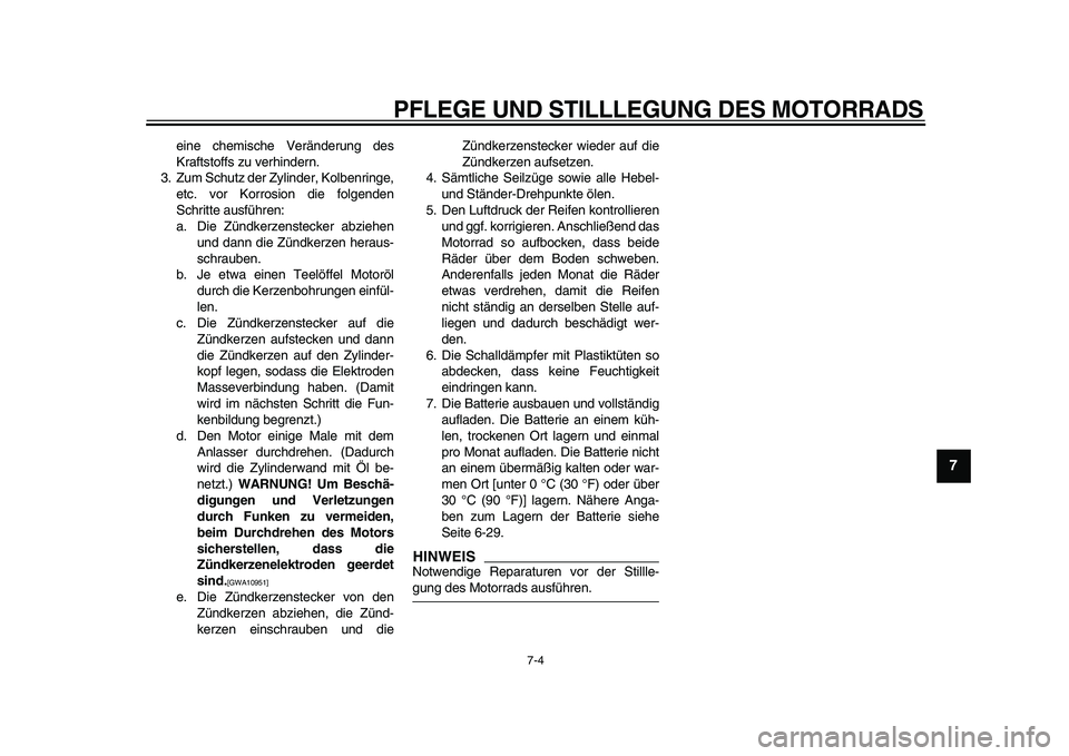 YAMAHA TDM 900 2009  Betriebsanleitungen (in German)  
PFLEGE UND STILLLEGUNG DES MOTORRADS 
7-4 
2
3
4
5
6
78
9
 
eine chemische Veränderung des
Kraftstoffs zu verhindern.
3. Zum Schutz der Zylinder, Kolbenringe,
etc. vor Korrosion die folgenden
Schri