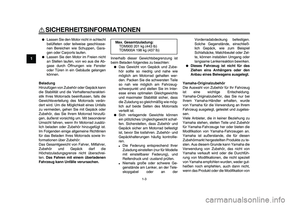 YAMAHA TDM 900 2009  Betriebsanleitungen (in German)  
SICHERHEITSINFORMATIONEN 
1-3 
1 
 
Lassen Sie den Motor nicht in schlecht
belüfteten oder teilweise geschlosse-
nen Bereichen wie Schuppen, Gara-
gen oder Carports laufen. 
 
Lassen Sie den Moto