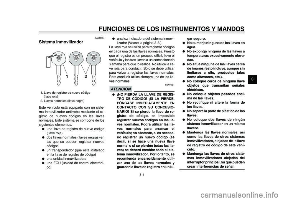 YAMAHA TDM 900 2009  Manuale de Empleo (in Spanish)  
3-1 
2
34
5
6
7
8
9
 
FUNCIONES DE LOS INSTRUMENTOS Y MANDOS 
SAU10974 
Sistema inmovilizador  
Este vehículo está equipado con un siste-
ma inmovilizador antirrobo mediante el re-
gistro de nuevo