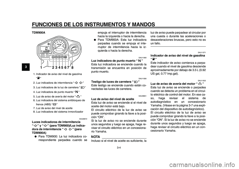 YAMAHA TDM 900 2009  Manuale de Empleo (in Spanish)  
FUNCIONES DE LOS INSTRUMENTOS Y MANDOS 
3-4 
1
2
3
4
5
6
7
8
9
 
TDM900A 
SAU38572 
Luces indicadoras de intermitencia 
“” y “ ” (para TDM900)/Luz indica-
dora de intermitencia “ ” (para
