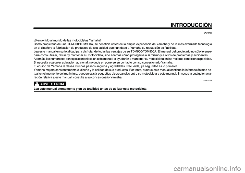 YAMAHA TDM 900 2009  Manuale de Empleo (in Spanish)  
INTRODUCCIÓN 
SAU10102 
¡Bienvenido al mundo de las motocicletas Yamaha!
Como propietario de una TDM900/TDM900A, se beneficia usted de la amplia experiencia de Yamaha y de la más avanzada tecnolo