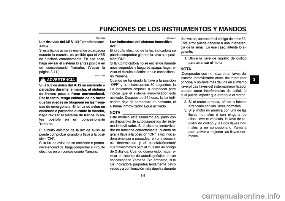 YAMAHA TDM 900 2009 Manuale de Empleo (in Spanish)
FUNCIONES DE LOS INSTRUMENTOS Y MANDOS
3-5
2
34
5
6
7
8
9
SAU11544
Luz de aviso del ABS “ ” (modelos con
ABS)
Si esta luz de aviso se enciende o parpadea
durante la marcha, es posible qu YAMAHA TDM 900 2009 Manuale de Empleo (in Spanish)
FUNCIONES DE LOS INSTRUMENTOS Y MANDOS
3-5
2
34
5
6
7
8
9
SAU11544
Luz de aviso del ABS “ ” (modelos con
ABS)
Si esta luz de aviso se enciende o parpadea
durante la marcha, es posible qu