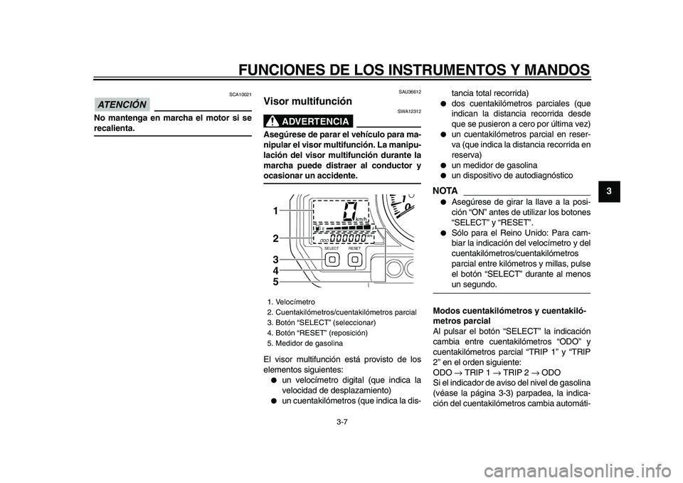 YAMAHA TDM 900 2009 Manuale de Empleo (in Spanish)
FUNCIONES DE LOS INSTRUMENTOS Y MANDOS
3-7
2
34
5
6
7
8
9
ATENCIÓN
SCA10021
No mantenga en marcha el motor si se
recalienta.
SAU36612
Visor multifunción
ADVERTENCIA
SWA12312
Asegúre YAMAHA TDM 900 2009 Manuale de Empleo (in Spanish)
FUNCIONES DE LOS INSTRUMENTOS Y MANDOS
3-7
2
34
5
6
7
8
9
ATENCIÓN
SCA10021
No mantenga en marcha el motor si se
recalienta.
SAU36612
Visor multifunción
ADVERTENCIA
SWA12312
Asegúre