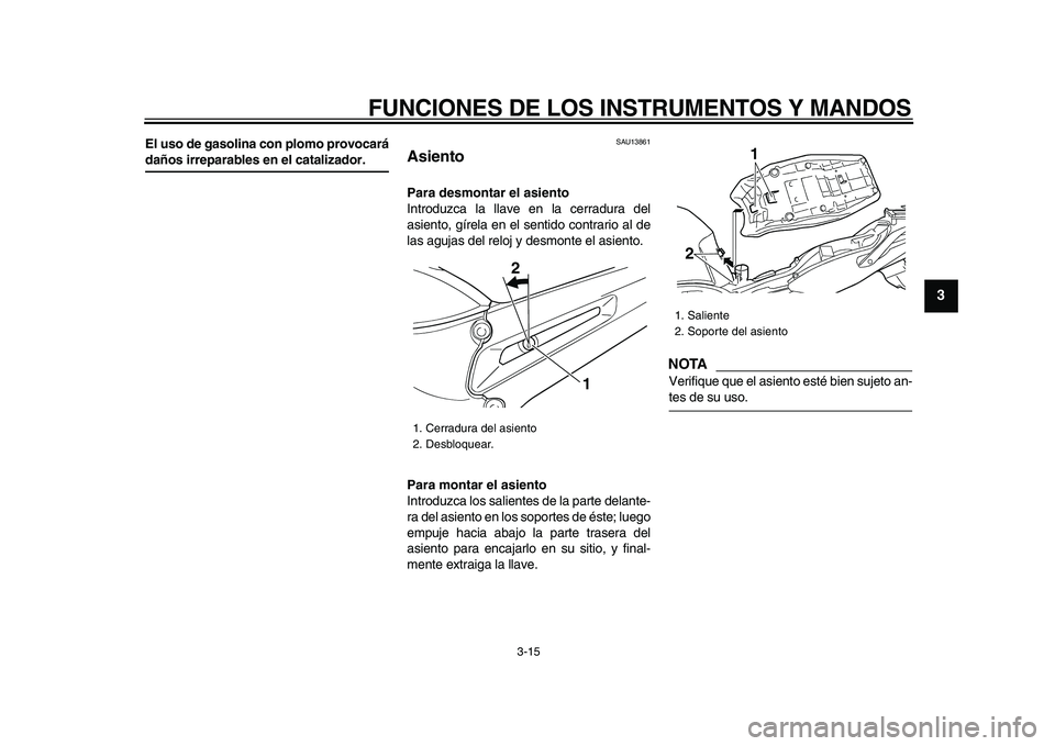 YAMAHA TDM 900 2009 Manuale de Empleo (in Spanish)
FUNCIONES DE LOS INSTRUMENTOS Y MANDOS
3-15
2
34
5
6
7
8
9
El uso de gasolina con plomo provocará
daños irreparables en el catalizador.
SAU13861
Asiento
Para desmontar el asiento
Introdu YAMAHA TDM 900 2009 Manuale de Empleo (in Spanish)
FUNCIONES DE LOS INSTRUMENTOS Y MANDOS
3-15
2
34
5
6
7
8
9
El uso de gasolina con plomo provocará
daños irreparables en el catalizador.
SAU13861
Asiento
Para desmontar el asiento
Introdu