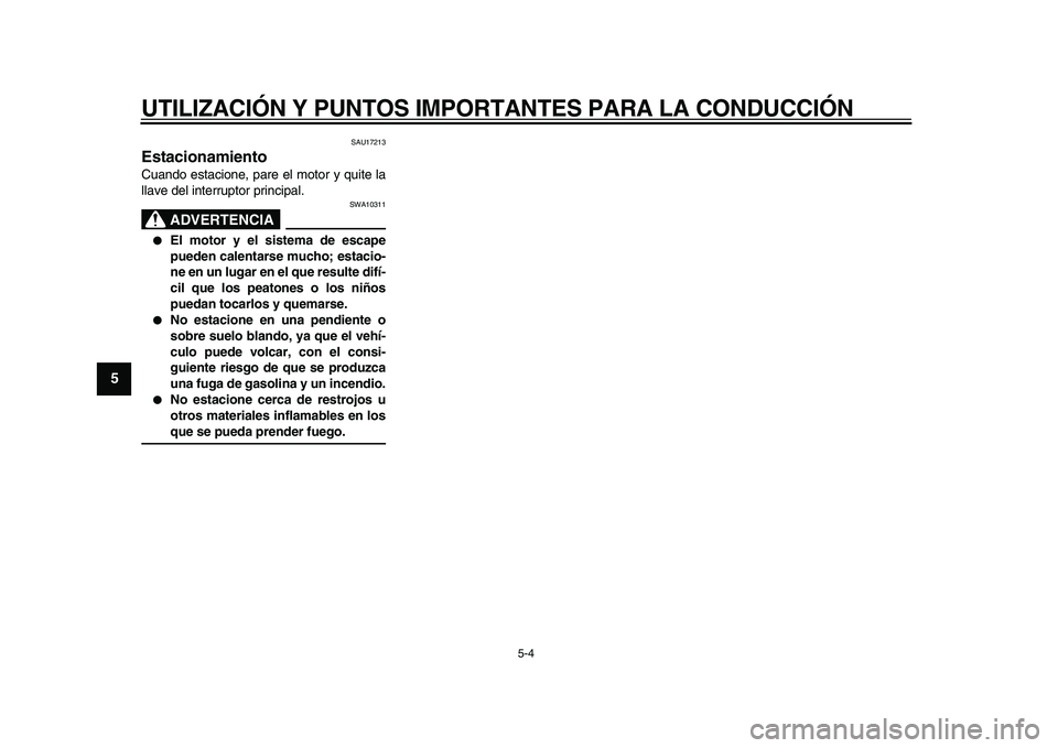 YAMAHA TDM 900 2009 Manuale de Empleo (in Spanish)
UTILIZACIÓN Y PUNTOS IMPORTANTES PARA LA CONDUCCIÓN
5-4
1
2
3
4
5
6
7
8
9
SAU17213
Estacionamiento
Cuando estacione, pare el motor y quite la
llave del interruptor principal.
ADVERTENCIA
YAMAHA TDM 900 2009 Manuale de Empleo (in Spanish)
UTILIZACIÓN Y PUNTOS IMPORTANTES PARA LA CONDUCCIÓN
5-4
1
2
3
4
5
6
7
8
9
SAU17213
Estacionamiento
Cuando estacione, pare el motor y quite la
llave del interruptor principal.
ADVERTENCIA