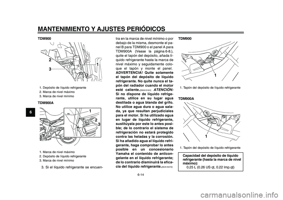YAMAHA TDM 900 2009 Manuale de Empleo (in Spanish)
MANTENIMIENTO Y AJUSTES PERIÓDICOS
6-14
1
2
3
4
5
6
7
8
9
TDM900
TDM900A
3. Si el líquido refrigerante se encuen-tra en la marca de nivel mínimo o por
debajo de la misma, desmonte el pa-
nel YAMAHA TDM 900 2009 Manuale de Empleo (in Spanish)
MANTENIMIENTO Y AJUSTES PERIÓDICOS
6-14
1
2
3
4
5
6
7
8
9
TDM900
TDM900A
3. Si el líquido refrigerante se encuen-tra en la marca de nivel mínimo o por
debajo de la misma, desmonte el pa-
nel