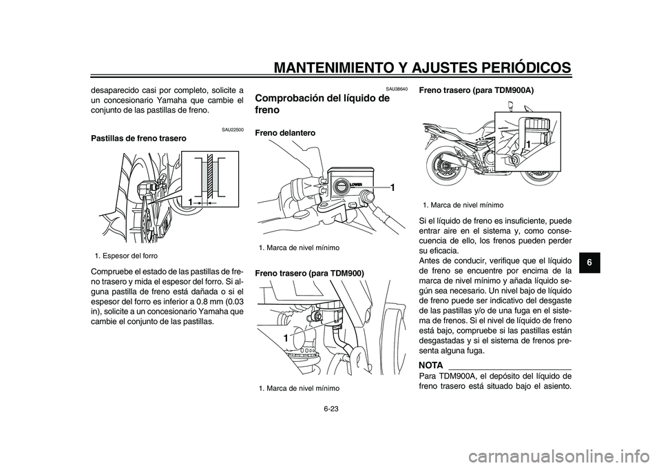 YAMAHA TDM 900 2009 Manuale de Empleo (in Spanish)
MANTENIMIENTO Y AJUSTES PERIÓDICOS
6-23
2
3
4
5
67
8
9
desaparecido casi por completo, solicite a
un concesionario Yamaha que cambie el
conjunto de las pastillas de freno.
SAU22500
Pastillas YAMAHA TDM 900 2009 Manuale de Empleo (in Spanish)
MANTENIMIENTO Y AJUSTES PERIÓDICOS
6-23
2
3
4
5
67
8
9
desaparecido casi por completo, solicite a
un concesionario Yamaha que cambie el
conjunto de las pastillas de freno.
SAU22500
Pastillas