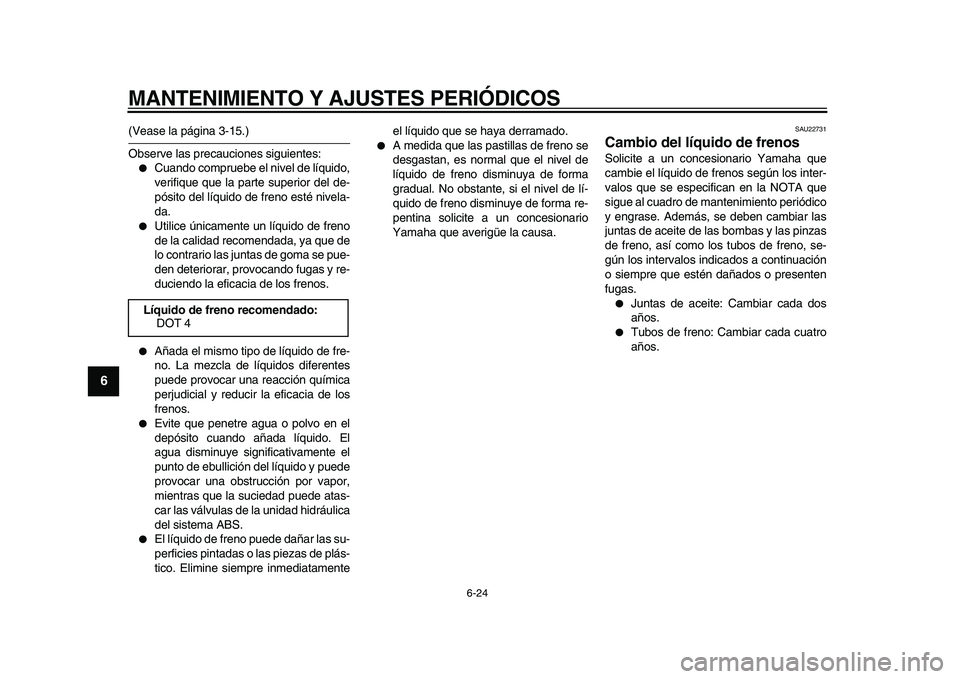 YAMAHA TDM 900 2009 Manuale de Empleo (in Spanish)
MANTENIMIENTO Y AJUSTES PERIÓDICOS
6-24
1
2
3
4
5
6
7
8
9
(Vease la página 3-15.)
Observe las precauciones siguientes:
●
Cuando compruebe el nivel de líquido,
verifique que la parte super YAMAHA TDM 900 2009 Manuale de Empleo (in Spanish)
MANTENIMIENTO Y AJUSTES PERIÓDICOS
6-24
1
2
3
4
5
6
7
8
9
(Vease la página 3-15.)
Observe las precauciones siguientes:
●
Cuando compruebe el nivel de líquido,
verifique que la parte super