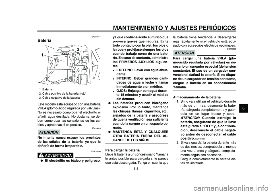 YAMAHA TDM 900 2009 Manuale de Empleo (in Spanish)
MANTENIMIENTO Y AJUSTES PERIÓDICOS
6-31
2
3
4
5
67
8
9
SAU23374
Batería
Este modelo está equipado con una batería
VRLA (plomo-ácido regulada por válvulas).
No es necesario comprobar el YAMAHA TDM 900 2009 Manuale de Empleo (in Spanish)
MANTENIMIENTO Y AJUSTES PERIÓDICOS
6-31
2
3
4
5
67
8
9
SAU23374
Batería
Este modelo está equipado con una batería
VRLA (plomo-ácido regulada por válvulas).
No es necesario comprobar el