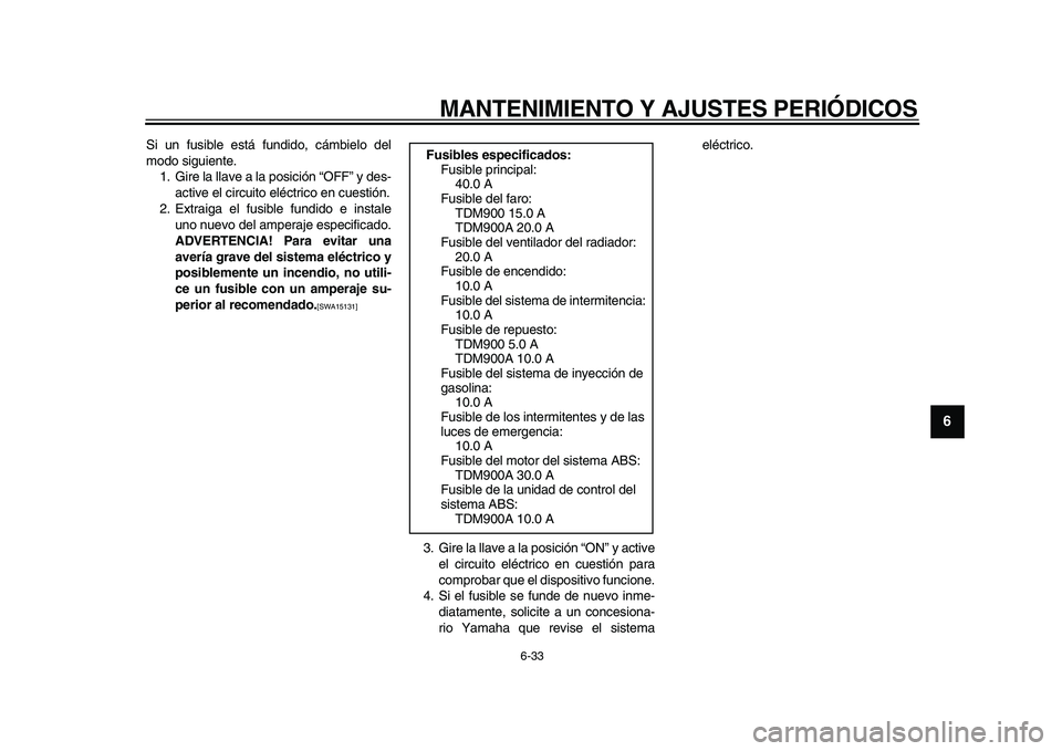 YAMAHA TDM 900 2009 Manuale de Empleo (in Spanish)
MANTENIMIENTO Y AJUSTES PERIÓDICOS
6-33
2
3
4
5
67
8
9
Si un fusible está fundido, cámbielo del
modo siguiente.
1. Gire la llave a la posición “OFF” y des-
active el circuito eléctrico YAMAHA TDM 900 2009 Manuale de Empleo (in Spanish)
MANTENIMIENTO Y AJUSTES PERIÓDICOS
6-33
2
3
4
5
67
8
9
Si un fusible está fundido, cámbielo del
modo siguiente.
1. Gire la llave a la posición “OFF” y des-
active el circuito eléctrico