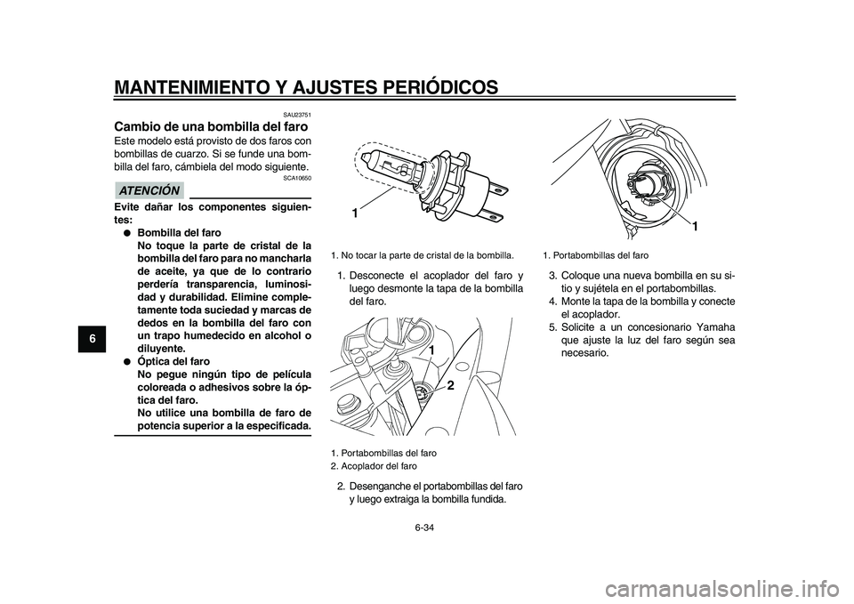 YAMAHA TDM 900 2009 Manuale de Empleo (in Spanish)
MANTENIMIENTO Y AJUSTES PERIÓDICOS
6-34
1
2
3
4
5
6
7
8
9
SAU23751
Cambio de una bombilla del faro
Este modelo está provisto de dos faros con
bombillas de cuarzo. Si se funde una bom-
billa YAMAHA TDM 900 2009 Manuale de Empleo (in Spanish)
MANTENIMIENTO Y AJUSTES PERIÓDICOS
6-34
1
2
3
4
5
6
7
8
9
SAU23751
Cambio de una bombilla del faro
Este modelo está provisto de dos faros con
bombillas de cuarzo. Si se funde una bom-
billa