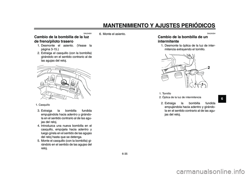 YAMAHA TDM 900 2009 Manuale de Empleo (in Spanish)
MANTENIMIENTO Y AJUSTES PERIÓDICOS
6-35
2
3
4
5
67
8
9
SAU24081
Cambio de la bombilla de la luz
de freno/piloto trasero
1. Desmonte el asiento. (Vease la
página 3-15.)
2. Extraiga el casqu YAMAHA TDM 900 2009 Manuale de Empleo (in Spanish)
MANTENIMIENTO Y AJUSTES PERIÓDICOS
6-35
2
3
4
5
67
8
9
SAU24081
Cambio de la bombilla de la luz
de freno/piloto trasero
1. Desmonte el asiento. (Vease la
página 3-15.)
2. Extraiga el casqu