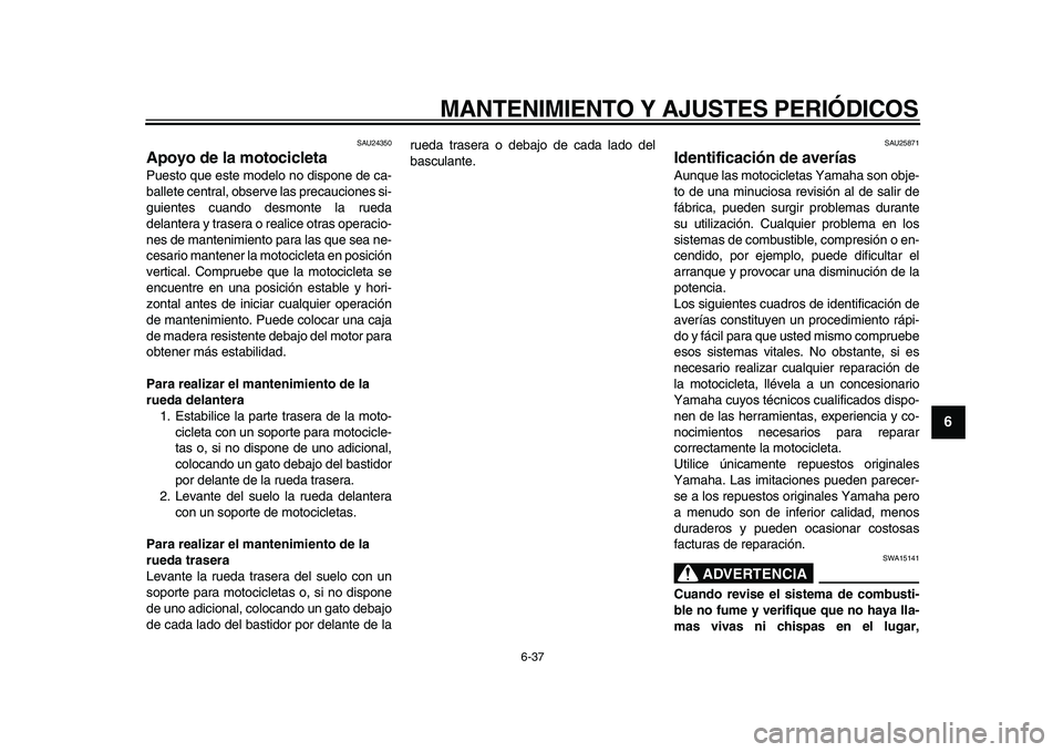 YAMAHA TDM 900 2009 Manuale de Empleo (in Spanish)
MANTENIMIENTO Y AJUSTES PERIÓDICOS
6-37
2
3
4
5
67
8
9
SAU24350
Apoyo de la motocicleta
Puesto que este modelo no dispone de ca-
ballete central, observe las precauciones si-
guientes cuando YAMAHA TDM 900 2009 Manuale de Empleo (in Spanish)
MANTENIMIENTO Y AJUSTES PERIÓDICOS
6-37
2
3
4
5
67
8
9
SAU24350
Apoyo de la motocicleta
Puesto que este modelo no dispone de ca-
ballete central, observe las precauciones si-
guientes cuando