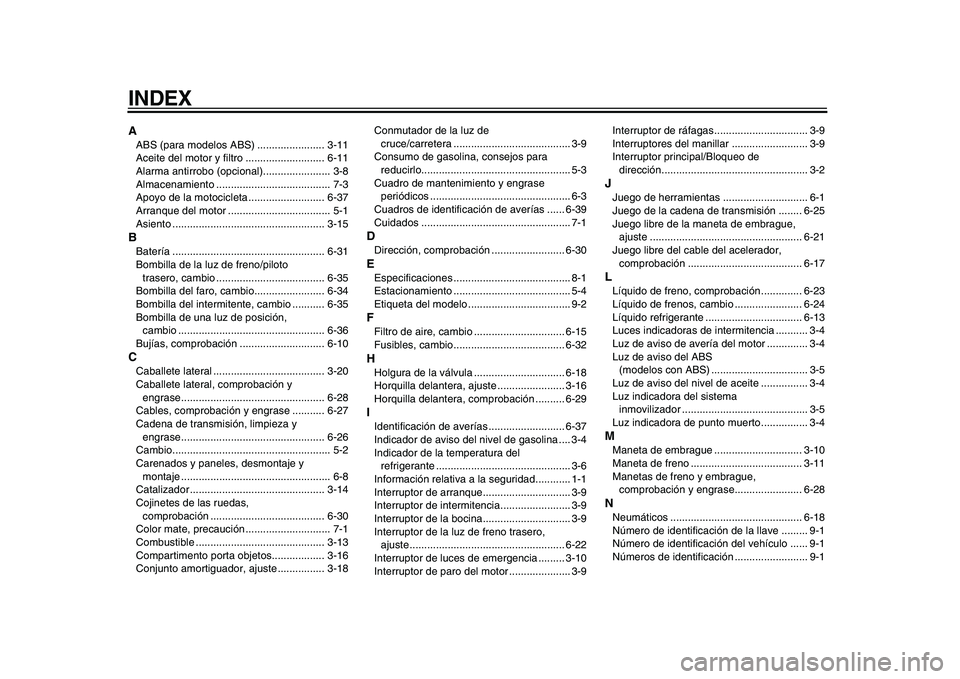 YAMAHA TDM 900 2009 Manuale de Empleo (in Spanish)
INDEX
A
ABS (para modelos ABS) ....................... 3-11
Aceite del motor y filtro ........................... 6-11
Alarma antirrobo (opcional)....................... 3-8
Almacenamiento ....... YAMAHA TDM 900 2009 Manuale de Empleo (in Spanish)
INDEX
A
ABS (para modelos ABS) ....................... 3-11
Aceite del motor y filtro ........................... 6-11
Alarma antirrobo (opcional)....................... 3-8
Almacenamiento .......