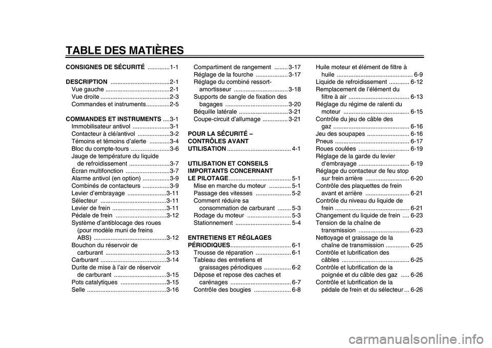 YAMAHA TDM 900 2009 Notices Demploi (in French)
TABLE DES MATIÈRES
CONSIGNES DE SÉCURITÉ
.............1-1
DESCRIPTION
...................................2-1
Vue gauche ......................................2-1
Vue droite ................ YAMAHA TDM 900 2009 Notices Demploi (in French)
TABLE DES MATIÈRES
CONSIGNES DE SÉCURITÉ
.............1-1
DESCRIPTION
...................................2-1
Vue gauche ......................................2-1
Vue droite ................