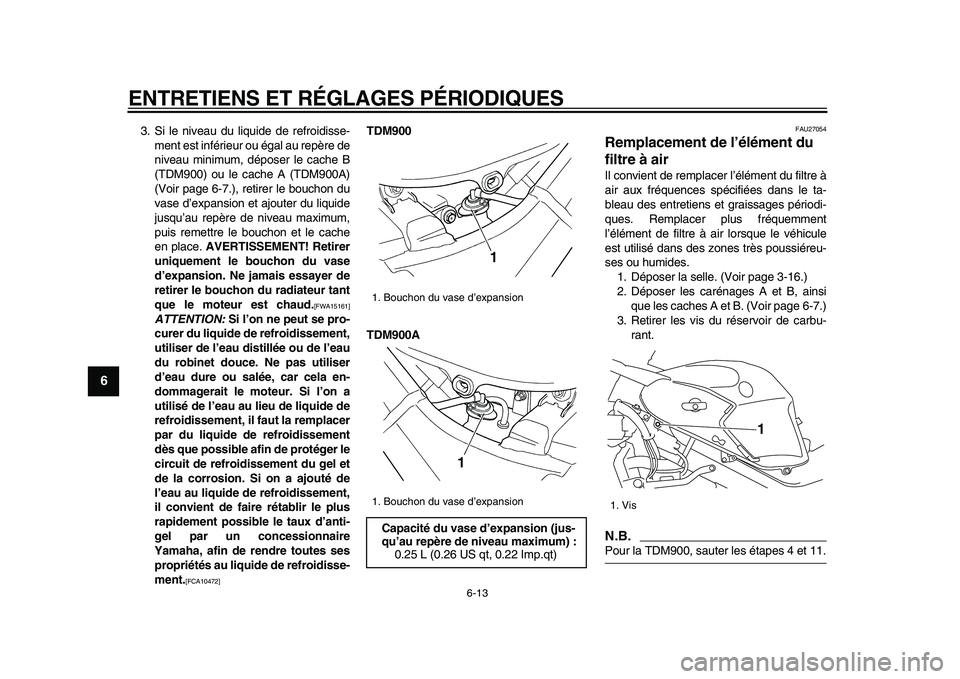 YAMAHA TDM 900 2009 Notices Demploi (in French)
ENTRETIENS ET RÉGLAGES PÉRIODIQUES
6-13
1
2
3
4
5
6
7
8
9
3. Si le niveau du liquide de refroidisse-
ment est inférieur ou égal au repère de
niveau minimum, déposer le cache B
(TDM900) ou YAMAHA TDM 900 2009 Notices Demploi (in French)
ENTRETIENS ET RÉGLAGES PÉRIODIQUES
6-13
1
2
3
4
5
6
7
8
9
3. Si le niveau du liquide de refroidisse-
ment est inférieur ou égal au repère de
niveau minimum, déposer le cache B
(TDM900) ou