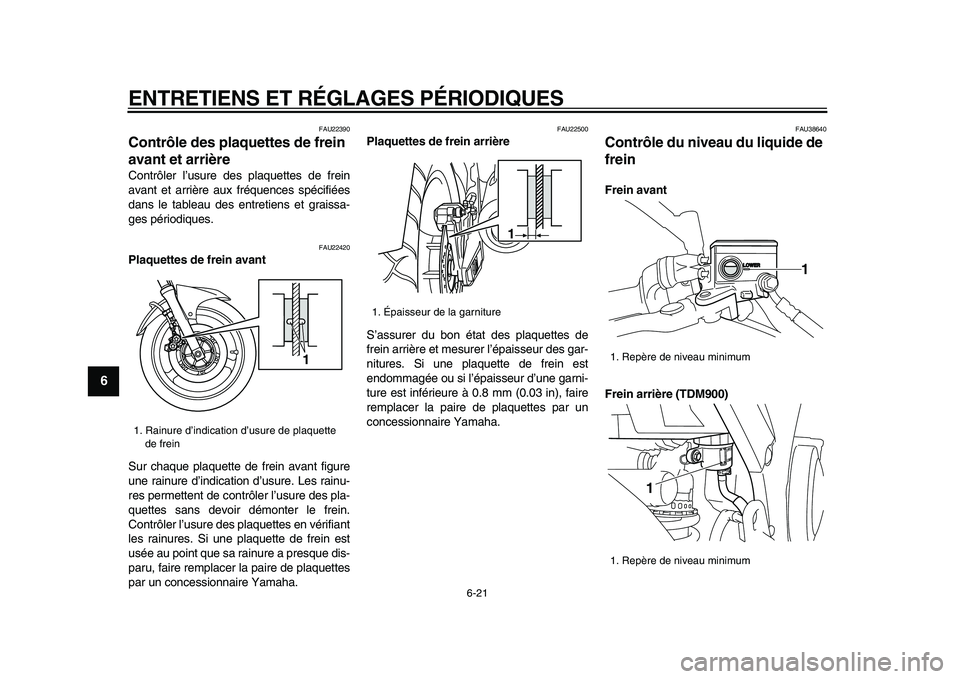 YAMAHA TDM 900 2009 Notices Demploi (in French)
ENTRETIENS ET RÉGLAGES PÉRIODIQUES
6-21
1
2
3
4
5
6
7
8
9
FAU22390
Contrôle des plaquettes de frein
avant et arrière
Contrôler l’usure des plaquettes de frein
avant et arrière aux fr YAMAHA TDM 900 2009 Notices Demploi (in French)
ENTRETIENS ET RÉGLAGES PÉRIODIQUES
6-21
1
2
3
4
5
6
7
8
9
FAU22390
Contrôle des plaquettes de frein
avant et arrière
Contrôler l’usure des plaquettes de frein
avant et arrière aux fr