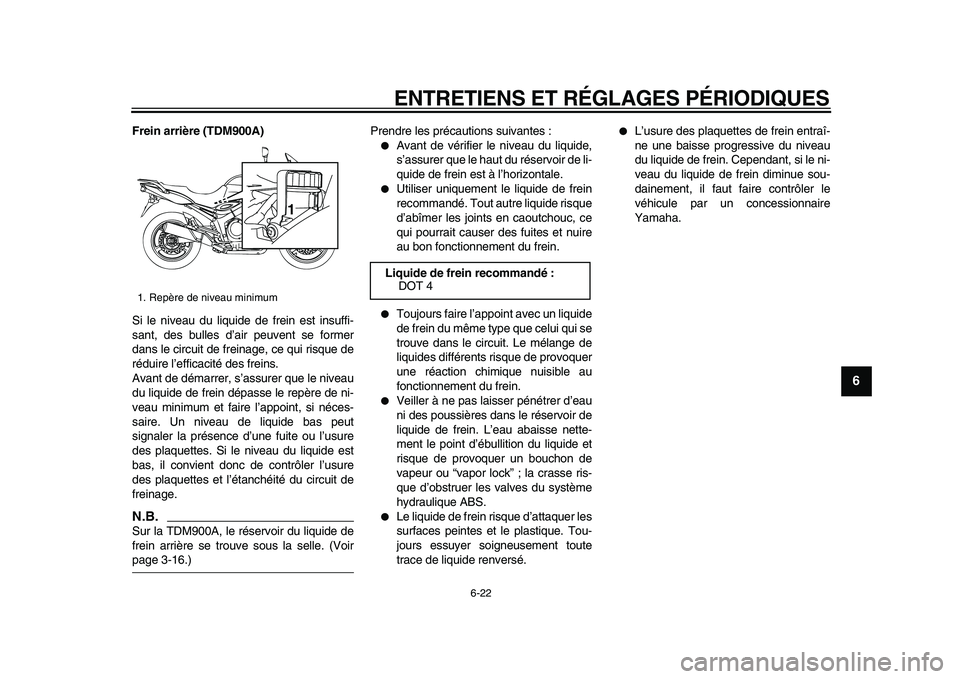 YAMAHA TDM 900 2009 Notices Demploi (in French)
ENTRETIENS ET RÉGLAGES PÉRIODIQUES
6-22
2
3
4
5
67
8
9
Frein arrière (TDM900A)
Si le niveau du liquide de frein est insuffi-
sant, des bulles d’air peuvent se former
dans le circuit de fre YAMAHA TDM 900 2009 Notices Demploi (in French)
ENTRETIENS ET RÉGLAGES PÉRIODIQUES
6-22
2
3
4
5
67
8
9
Frein arrière (TDM900A)
Si le niveau du liquide de frein est insuffi-
sant, des bulles d’air peuvent se former
dans le circuit de fre