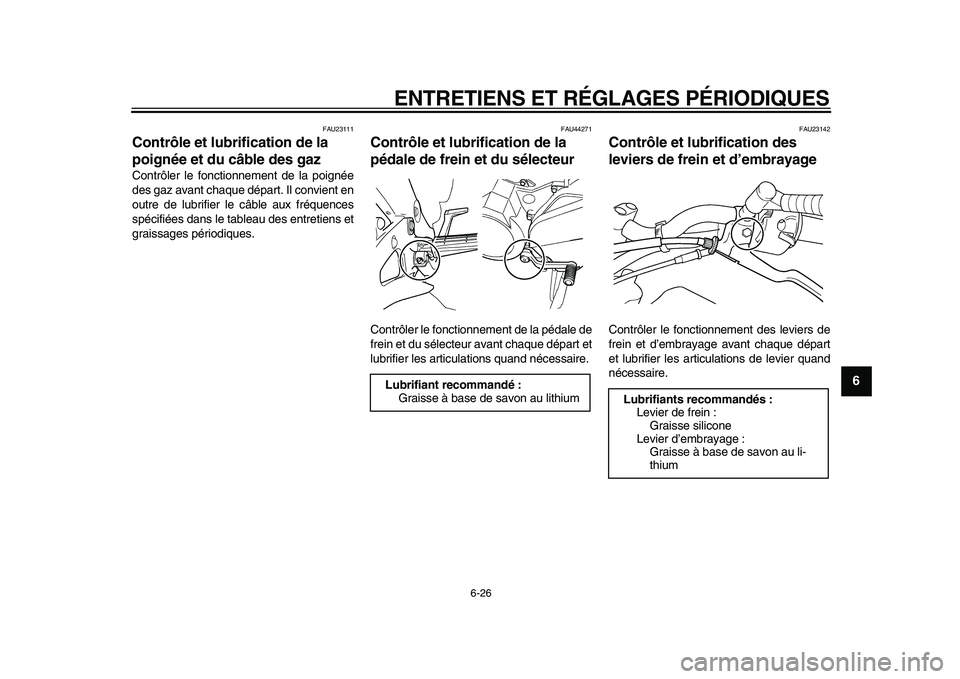 YAMAHA TDM 900 2009  Notices Demploi (in French)  
ENTRETIENS ET RÉGLAGES PÉRIODIQUES 
6-26 
2
3
4
5
67
8
9
 
FAU23111 
Contrôle et lubrification de la 
poignée et du câble des gaz  
Contrôler le fonctionnement de la poignée
des gaz avant cha