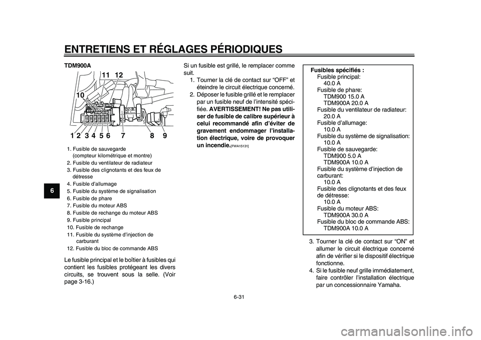 YAMAHA TDM 900 2009  Notices Demploi (in French)  
ENTRETIENS ET RÉGLAGES PÉRIODIQUES 
6-31 
1
2
3
4
5
6
7
8
9
 
TDM900A 
Le fusible principal et le boîtier à fusibles qui
contient les fusibles protégeant les divers
circuits, se trouvent sous l
