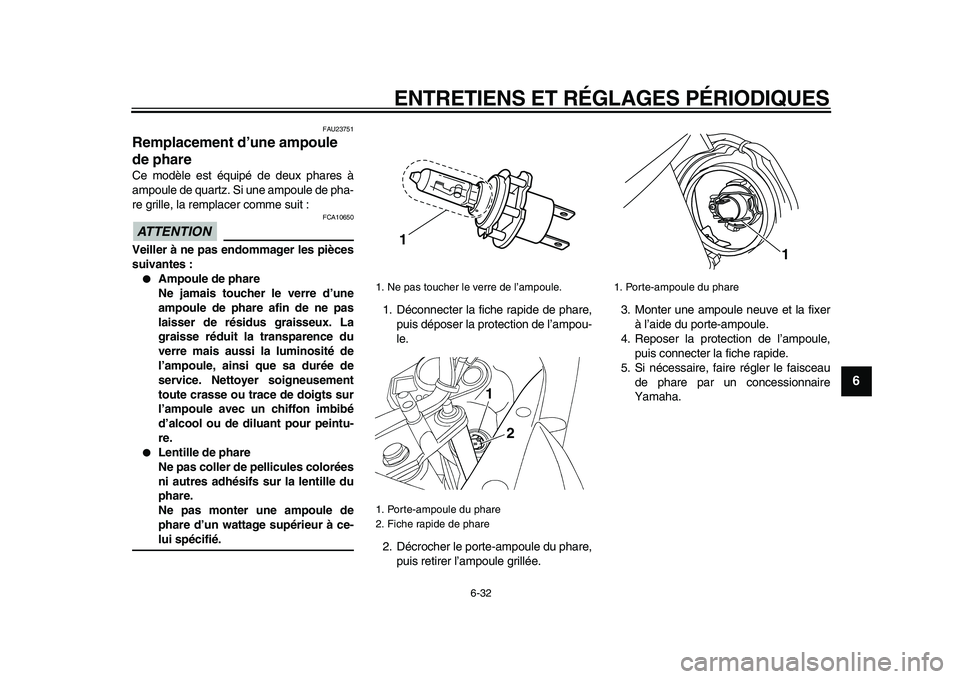 YAMAHA TDM 900 2009  Notices Demploi (in French)  
ENTRETIENS ET RÉGLAGES PÉRIODIQUES 
6-32 
2
3
4
5
67
8
9
 
FAU23751 
Remplacement d’une ampoule 
de phare  
Ce modèle est équipé de deux phares à
ampoule de quartz. Si une ampoule de pha-
re