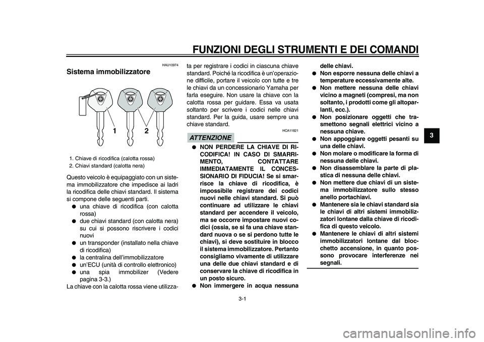 YAMAHA TDM 900 2009  Manuale duso (in Italian)  
3-1 
2
34
5
6
7
8
9
 
FUNZIONI DEGLI STRUMENTI E DEI COMANDI
 
HAU10974 
Sistema immobilizzatore  
Questo veicolo è equipaggiato con un siste-
ma immobilizzatore che impedisce ai ladri
la ricodific