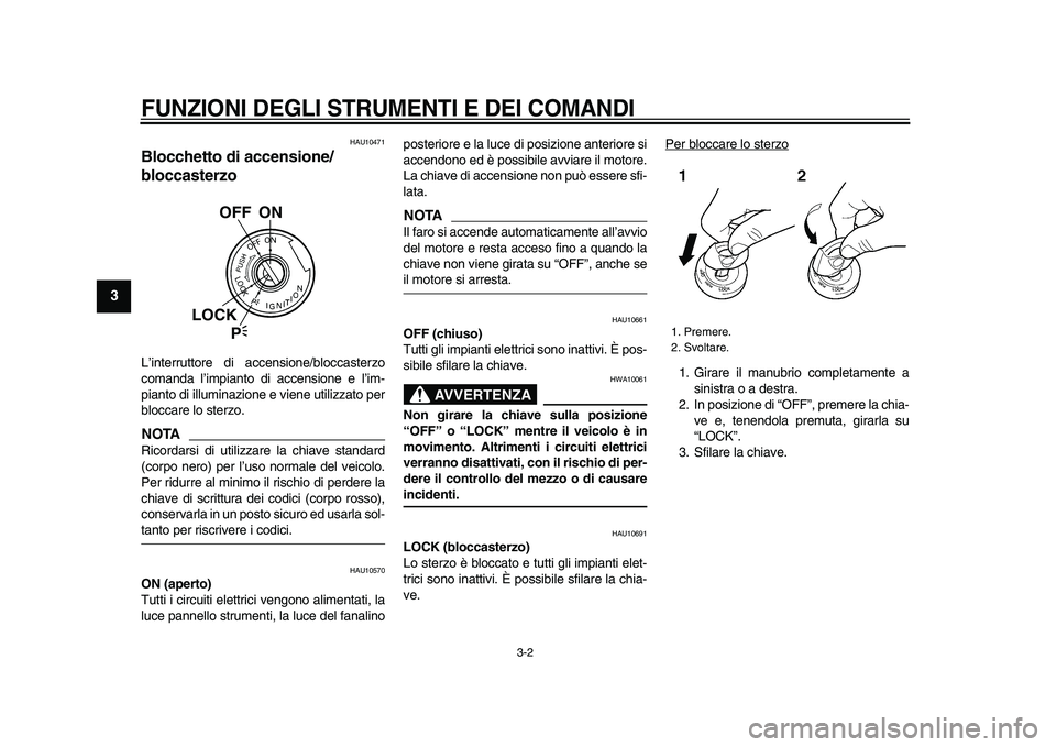 YAMAHA TDM 900 2009  Manuale duso (in Italian)  
FUNZIONI DEGLI STRUMENTI E DEI COMANDI
 
3-2 
1
2
3
4
5
6
7
8
9
 
HAU10471 
Blocchetto di accensione/
bloccasterzo  
L’interruttore di accensione/bloccasterzo
comanda l’impianto di accensione e 
