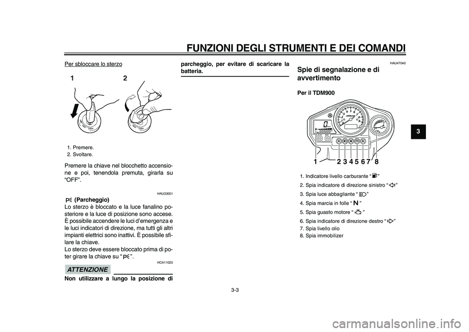 YAMAHA TDM 900 2009  Manuale duso (in Italian)  
FUNZIONI DEGLI STRUMENTI E DEI COMANDI
 
3-3 
2
34
5
6
7
8
9
 
Per sbloccare lo sterzo
Premere la chiave nel blocchetto accensio-
ne e poi, tenendola premuta, girarla su
“OFF”.
 
HAU33001 
 (Par