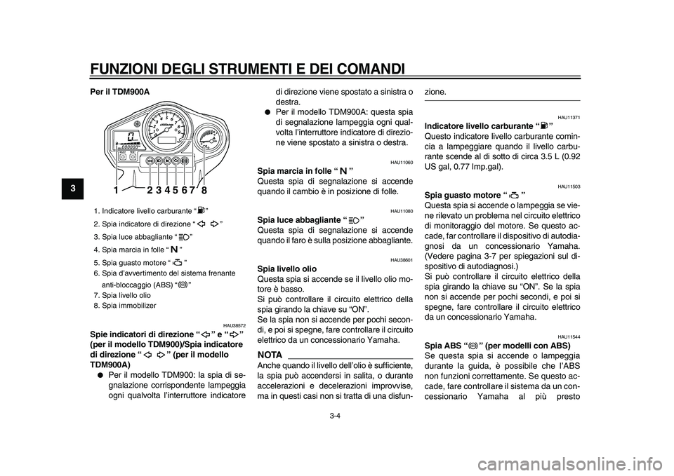 YAMAHA TDM 900 2009  Manuale duso (in Italian)  
FUNZIONI DEGLI STRUMENTI E DEI COMANDI
 
3-4 
1
2
3
4
5
6
7
8
9
 
Per il TDM900A 
HAU38572 
Spie indicatori di direzione “ ” e “ ” 
(per il modello TDM900)/Spia indicatore 
di direzione “ 