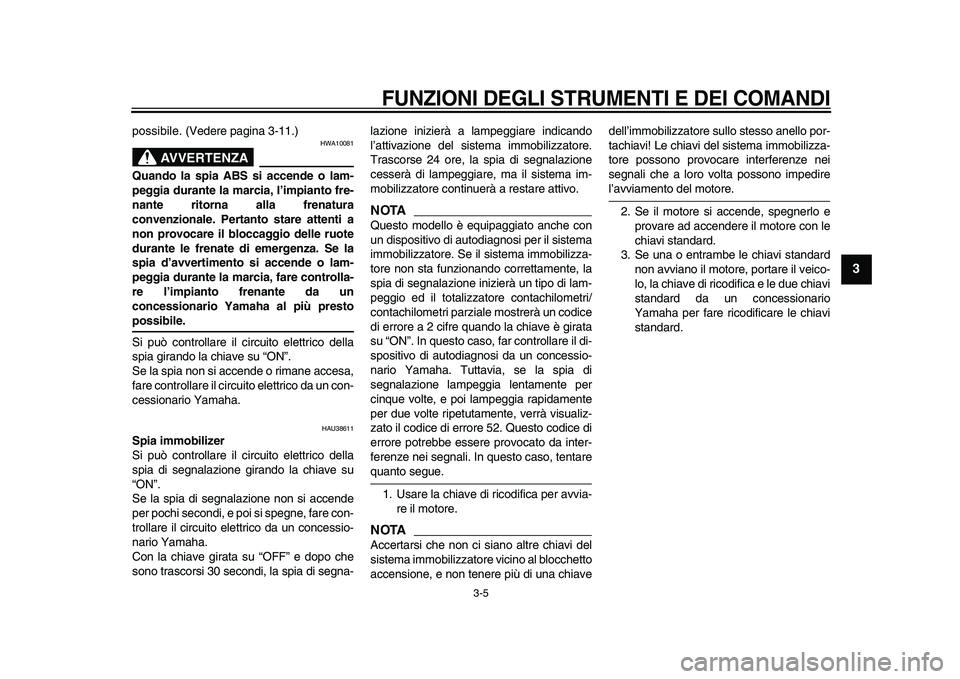 YAMAHA TDM 900 2009 Manuale duso (in Italian)
FUNZIONI DEGLI STRUMENTI E DEI COMANDI
3-5
2
34
5
6
7
8
9
possibile. (Vedere pagina 3-11.)
AVVERTENZA
HWA10081
Quando la spia ABS si accende o lam-
peggia durante la marcia, l’impianto fre YAMAHA TDM 900 2009 Manuale duso (in Italian)
FUNZIONI DEGLI STRUMENTI E DEI COMANDI
3-5
2
34
5
6
7
8
9
possibile. (Vedere pagina 3-11.)
AVVERTENZA
HWA10081
Quando la spia ABS si accende o lam-
peggia durante la marcia, l’impianto fre
