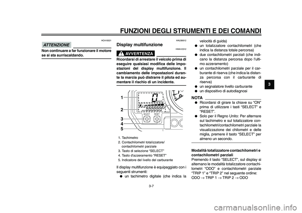 YAMAHA TDM 900 2009 Manuale duso (in Italian)
FUNZIONI DEGLI STRUMENTI E DEI COMANDI
3-7
2
34
5
6
7
8
9
ATTENZIONE
HCA10021
Non continuare a far funzionare il motore
se si sta surriscaldando.
HAU36612
Display multifunzione
AVVERTENZA YAMAHA TDM 900 2009 Manuale duso (in Italian)
FUNZIONI DEGLI STRUMENTI E DEI COMANDI
3-7
2
34
5
6
7
8
9
ATTENZIONE
HCA10021
Non continuare a far funzionare il motore
se si sta surriscaldando.
HAU36612
Display multifunzione
AVVERTENZA