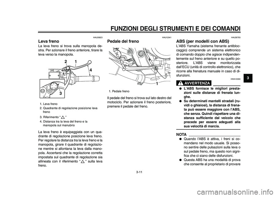 YAMAHA TDM 900 2009 Manuale duso (in Italian)
FUNZIONI DEGLI STRUMENTI E DEI COMANDI
3-11
2
34
5
6
7
8
9
HAU26823
Leva freno
La leva freno si trova sulla manopola de-
stra. Per azionare il freno anteriore, tirare la
leva verso la manopo YAMAHA TDM 900 2009 Manuale duso (in Italian)
FUNZIONI DEGLI STRUMENTI E DEI COMANDI
3-11
2
34
5
6
7
8
9
HAU26823
Leva freno
La leva freno si trova sulla manopola de-
stra. Per azionare il freno anteriore, tirare la
leva verso la manopo