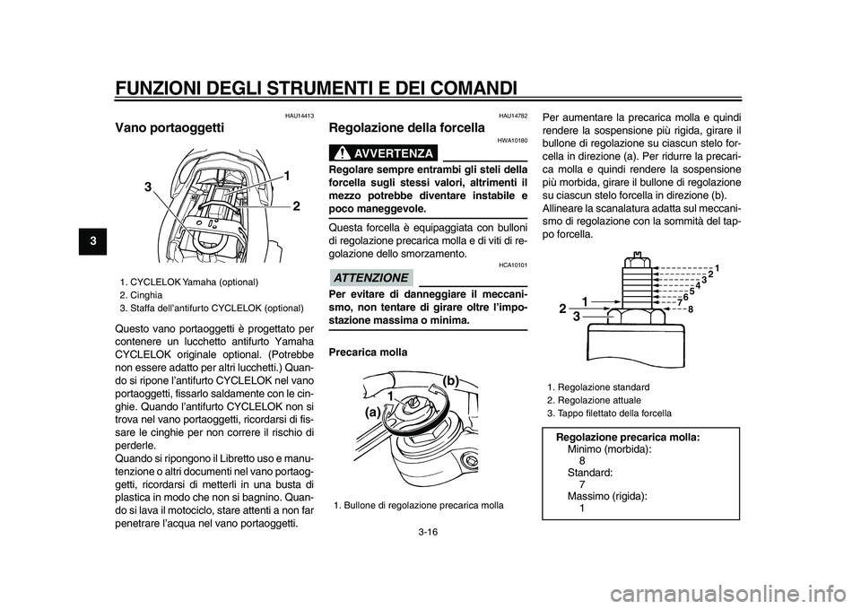 YAMAHA TDM 900 2009  Manuale duso (in Italian)  
FUNZIONI DEGLI STRUMENTI E DEI COMANDI
 
3-16 
1
2
3
4
5
6
7
8
9
 
HAU14413 
Vano portaoggetti  
Questo vano portaoggetti è progettato per
contenere un lucchetto antifurto Yamaha
CYCLELOK originale
