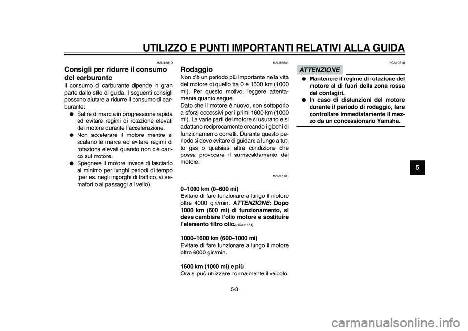 YAMAHA TDM 900 2009  Manuale duso (in Italian)  
UTILIZZO E PUNTI IMPORTANTI RELATIVI ALLA GUIDA
 
5-3 
2
3
4
56
7
8
9
 
HAU16810 
Consigli per ridurre il consumo 
del carburante  
Il consumo di carburante dipende in gran
parte dallo stile di guid