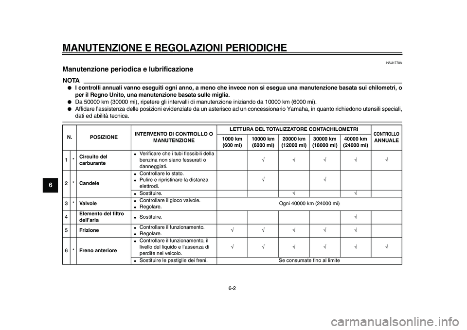 YAMAHA TDM 900 2009  Manuale duso (in Italian)  
MANUTENZIONE E REGOLAZIONI PERIODICHE
 
6-2 
1
2
3
4
5
6
7
8
9
 
HAU1770A 
Manutenzione periodica e lubrificazione 
NOTA
 
● 
I controlli annuali vanno eseguiti ogni anno, a meno che invece non si