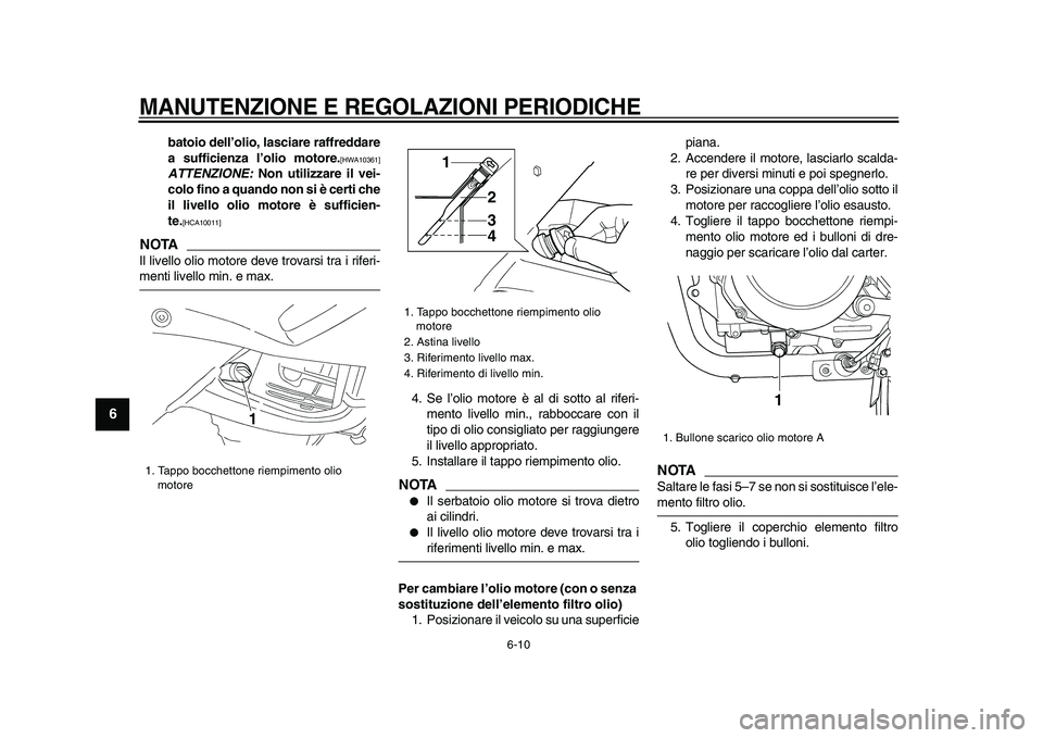 YAMAHA TDM 900 2009  Manuale duso (in Italian)  
MANUTENZIONE E REGOLAZIONI PERIODICHE
 
6-10 
1
2
3
4
5
6
7
8
9
 
batoio dell’olio, lasciare raffreddare
a sufficienza l’olio motore. 
[HWA10361] 
ATTENZIONE: 
 Non utilizzare il vei-
colo fino 