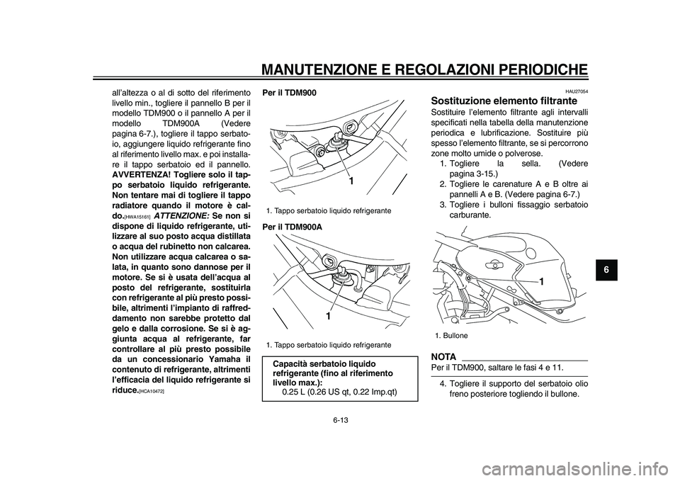 YAMAHA TDM 900 2009 Manuale duso (in Italian)
MANUTENZIONE E REGOLAZIONI PERIODICHE
6-13
2
3
4
5
67
8
9
all’altezza o al di sotto del riferimento
livello min., togliere il pannello B per il
modello TDM900 o il pannello A per il
modello T YAMAHA TDM 900 2009 Manuale duso (in Italian)
MANUTENZIONE E REGOLAZIONI PERIODICHE
6-13
2
3
4
5
67
8
9
all’altezza o al di sotto del riferimento
livello min., togliere il pannello B per il
modello TDM900 o il pannello A per il
modello T