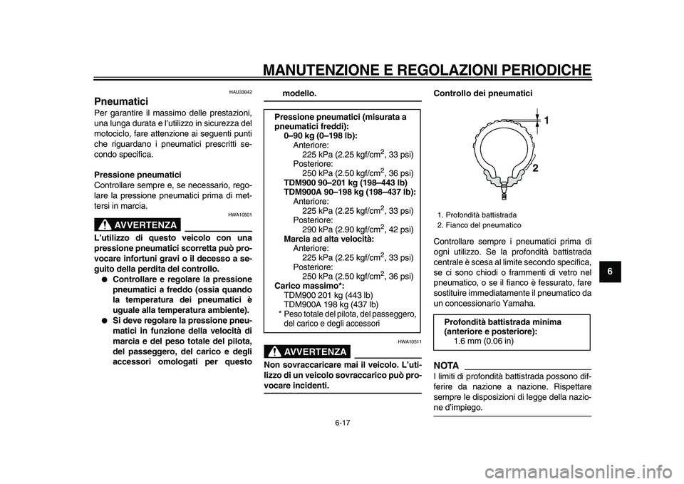 YAMAHA TDM 900 2009 Manuale duso (in Italian)
MANUTENZIONE E REGOLAZIONI PERIODICHE
6-17
2
3
4
5
67
8
9
HAU33042
Pneumatici
Per garantire il massimo delle prestazioni,
una lunga durata e l’utilizzo in sicurezza del
motociclo, fare att YAMAHA TDM 900 2009 Manuale duso (in Italian)
MANUTENZIONE E REGOLAZIONI PERIODICHE
6-17
2
3
4
5
67
8
9
HAU33042
Pneumatici
Per garantire il massimo delle prestazioni,
una lunga durata e l’utilizzo in sicurezza del
motociclo, fare att