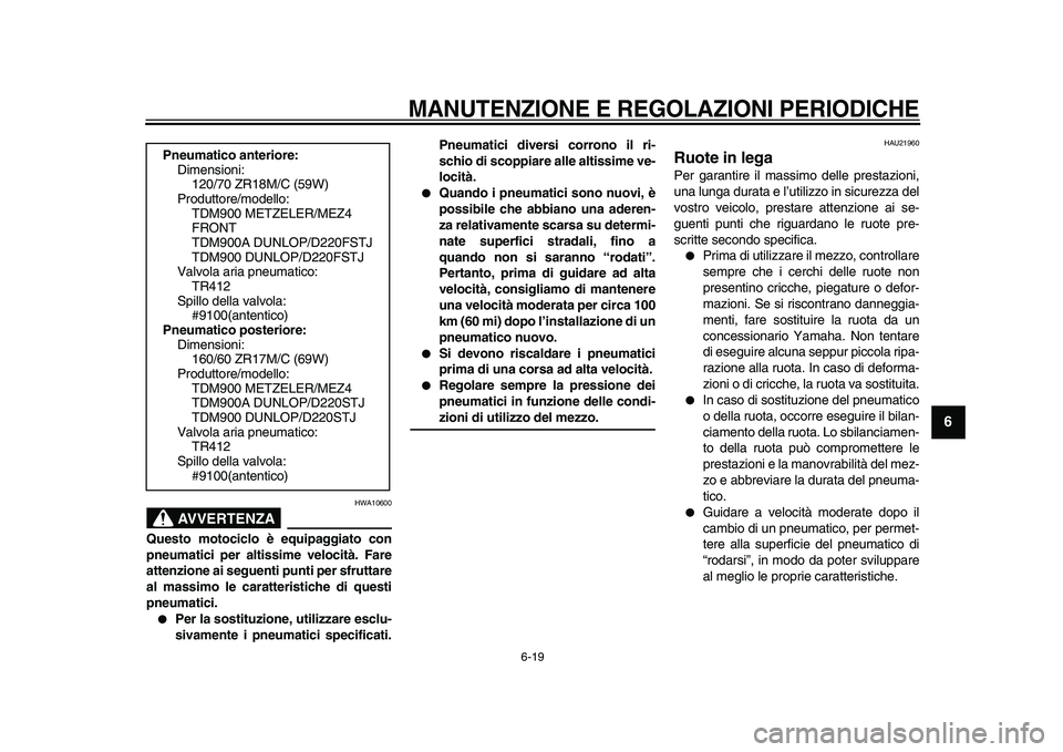 YAMAHA TDM 900 2009 Manuale duso (in Italian)
MANUTENZIONE E REGOLAZIONI PERIODICHE
6-19
2
3
4
5
67
8
9
AVVERTENZA
HWA10600
Questo motociclo è equipaggiato con
pneumatici per altissime velocità. Fare
attenzione ai seguenti punti per sfr YAMAHA TDM 900 2009 Manuale duso (in Italian)
MANUTENZIONE E REGOLAZIONI PERIODICHE
6-19
2
3
4
5
67
8
9
AVVERTENZA
HWA10600
Questo motociclo è equipaggiato con
pneumatici per altissime velocità. Fare
attenzione ai seguenti punti per sfr