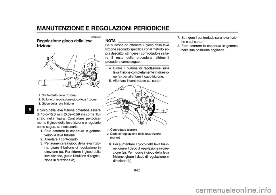 YAMAHA TDM 900 2009 Manuale duso (in Italian)
MANUTENZIONE E REGOLAZIONI PERIODICHE
6-20
1
2
3
4
5
6
7
8
9
HAU22042
Regolazione gioco della leva
frizione
Il gioco della leva frizione dovrebbe essere
di 10.0–15.0 mm (0.39–0.59 in) c YAMAHA TDM 900 2009 Manuale duso (in Italian)
MANUTENZIONE E REGOLAZIONI PERIODICHE
6-20
1
2
3
4
5
6
7
8
9
HAU22042
Regolazione gioco della leva
frizione
Il gioco della leva frizione dovrebbe essere
di 10.0–15.0 mm (0.39–0.59 in) c
