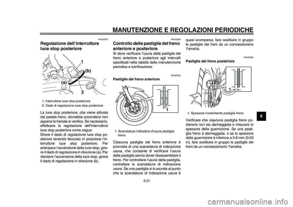 YAMAHA TDM 900 2009 Manuale duso (in Italian)
MANUTENZIONE E REGOLAZIONI PERIODICHE
6-21
2
3
4
5
67
8
9
HAU22272
Regolazione dell’interruttore
luce stop posteriore
La luce stop posteriore, che viene attivata
dal pedale freno, dovrebb YAMAHA TDM 900 2009 Manuale duso (in Italian)
MANUTENZIONE E REGOLAZIONI PERIODICHE
6-21
2
3
4
5
67
8
9
HAU22272
Regolazione dell’interruttore
luce stop posteriore
La luce stop posteriore, che viene attivata
dal pedale freno, dovrebb