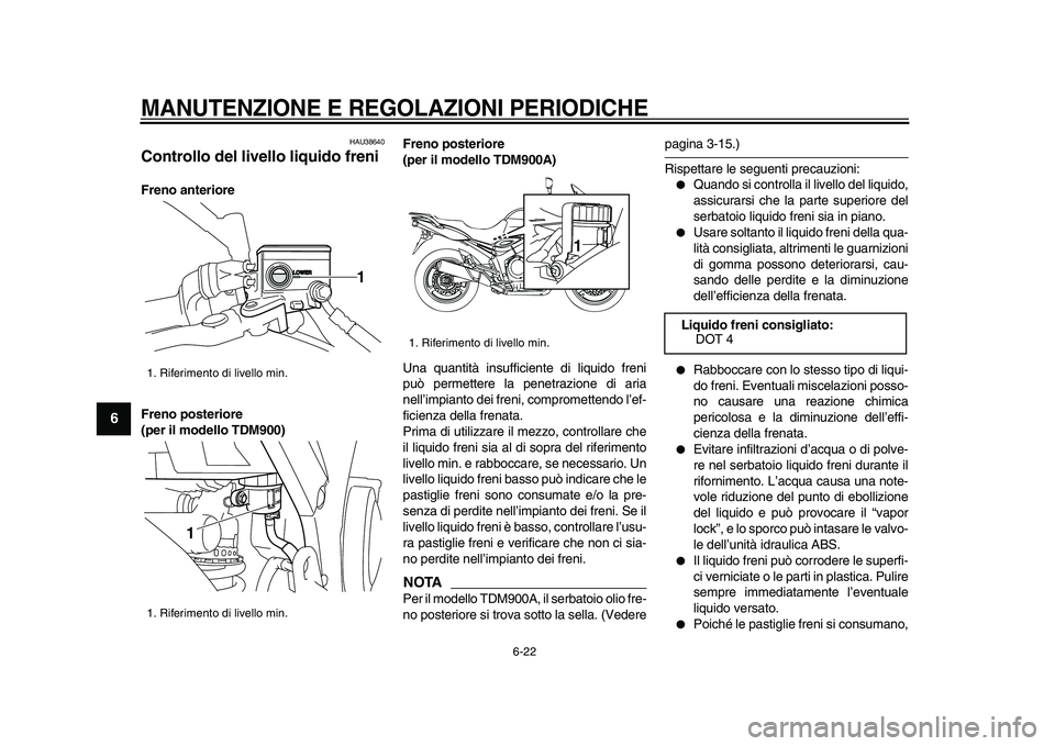 YAMAHA TDM 900 2009 Manuale duso (in Italian)
MANUTENZIONE E REGOLAZIONI PERIODICHE
6-22
1
2
3
4
5
6
7
8
9
HAU38640
Controllo del livello liquido freni
Freno anteriore
Freno posteriore
(per il modello TDM900)Freno posteriore
(per il m YAMAHA TDM 900 2009 Manuale duso (in Italian)
MANUTENZIONE E REGOLAZIONI PERIODICHE
6-22
1
2
3
4
5
6
7
8
9
HAU38640
Controllo del livello liquido freni
Freno anteriore
Freno posteriore
(per il modello TDM900)Freno posteriore
(per il m