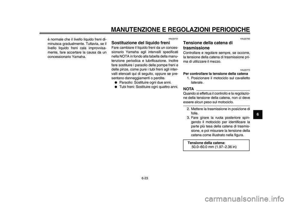 YAMAHA TDM 900 2009 Manuale duso (in Italian)
MANUTENZIONE E REGOLAZIONI PERIODICHE
6-23
2
3
4
5
67
8
9
è normale che il livello liquido freni di-
minuisca gradualmente. Tuttavia, se il
livello liquido freni cala improvvisa-
mente, fare a YAMAHA TDM 900 2009 Manuale duso (in Italian)
MANUTENZIONE E REGOLAZIONI PERIODICHE
6-23
2
3
4
5
67
8
9
è normale che il livello liquido freni di-
minuisca gradualmente. Tuttavia, se il
livello liquido freni cala improvvisa-
mente, fare a