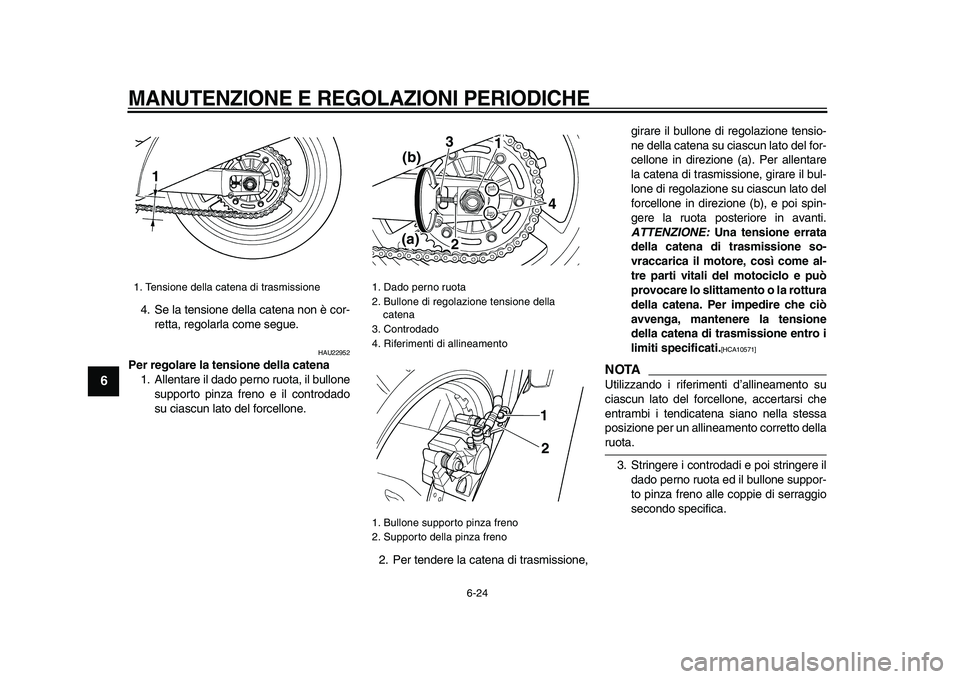YAMAHA TDM 900 2009 Manuale duso (in Italian)
MANUTENZIONE E REGOLAZIONI PERIODICHE
6-24
1
2
3
4
5
6
7
8
9
4. Se la tensione della catena non è cor-
retta, regolarla come segue.
HAU22952
Per regolare la tensione della catena
1. Allenta YAMAHA TDM 900 2009 Manuale duso (in Italian)
MANUTENZIONE E REGOLAZIONI PERIODICHE
6-24
1
2
3
4
5
6
7
8
9
4. Se la tensione della catena non è cor-
retta, regolarla come segue.
HAU22952
Per regolare la tensione della catena
1. Allenta