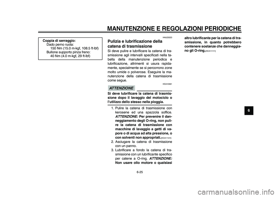 YAMAHA TDM 900 2009 Manuale duso (in Italian)
MANUTENZIONE E REGOLAZIONI PERIODICHE
6-25
2
3
4
5
67
8
9
HAU23023
Pulizia e lubrificazione della
catena di trasmissione
Si deve pulire e lubrificare la catena di tra-
smissione agli interv YAMAHA TDM 900 2009 Manuale duso (in Italian)
MANUTENZIONE E REGOLAZIONI PERIODICHE
6-25
2
3
4
5
67
8
9
HAU23023
Pulizia e lubrificazione della
catena di trasmissione
Si deve pulire e lubrificare la catena di tra-
smissione agli interv